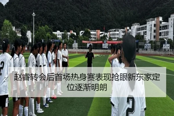 赵睿转会后首场热身赛表现抢眼新东家定位逐渐明朗
